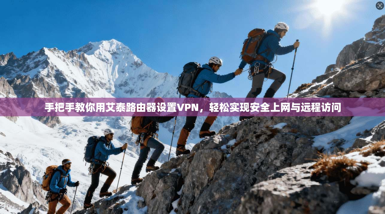 手把手教你用艾泰路由器设置VPN,轻松实现安全上网与远程访问