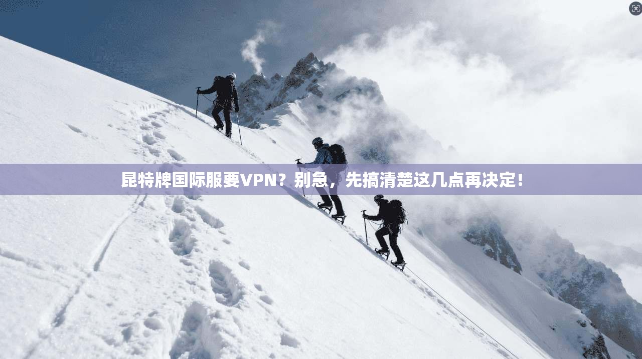 昆特牌国际服要VPN?别急,先搞清楚这几点再决定!