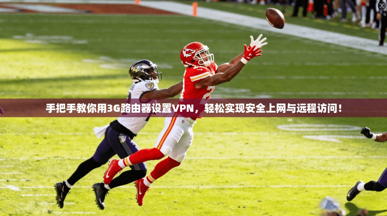 手把手教你用3G路由器设置VPN，轻松实现安全上网与远程访问！