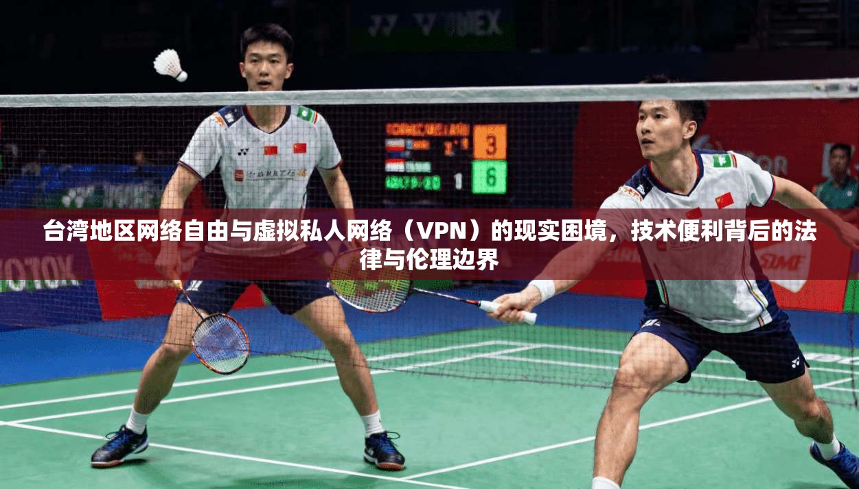 台湾地区网络自由与虚拟私人网络（VPN）的现实困境，技术便利背后的法律与伦理边界