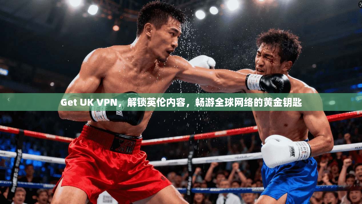 Get UK VPN，解锁英伦内容，畅游全球网络的黄金钥匙