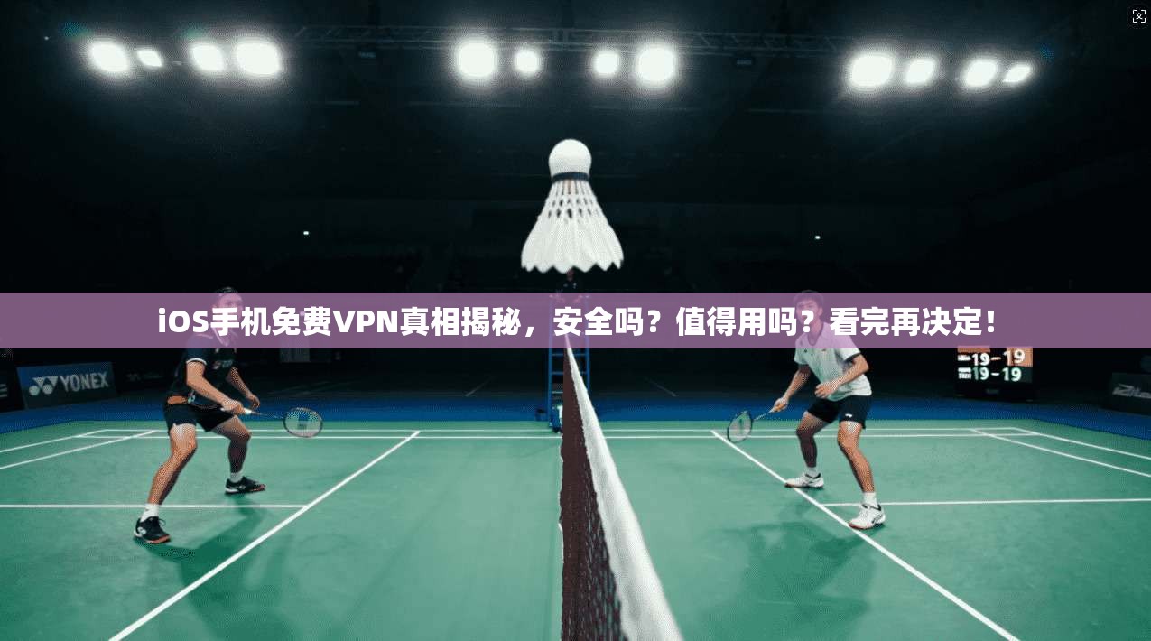 iOS手机免费VPN真相揭秘，安全吗？值得用吗？看完再决定！