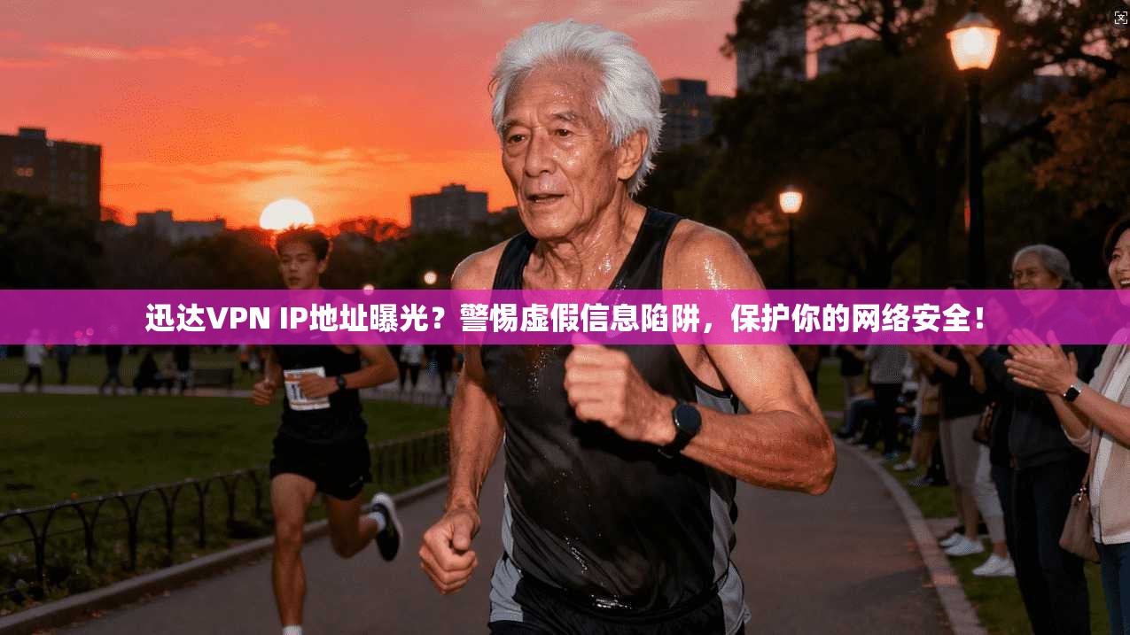 迅达VPN IP地址曝光？警惕虚假信息陷阱，保护你的网络安全！
