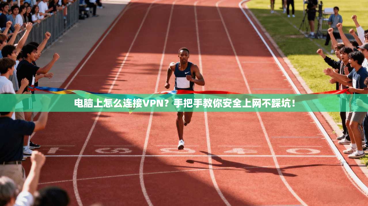 电脑上怎么连接VPN？手把手教你安全上网不踩坑！