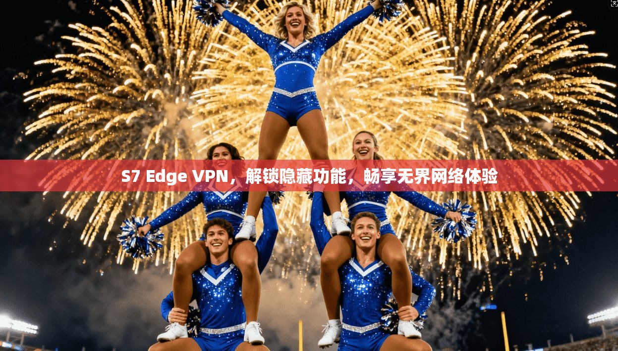S7 Edge VPN，解锁隐藏功能，畅享无界网络体验