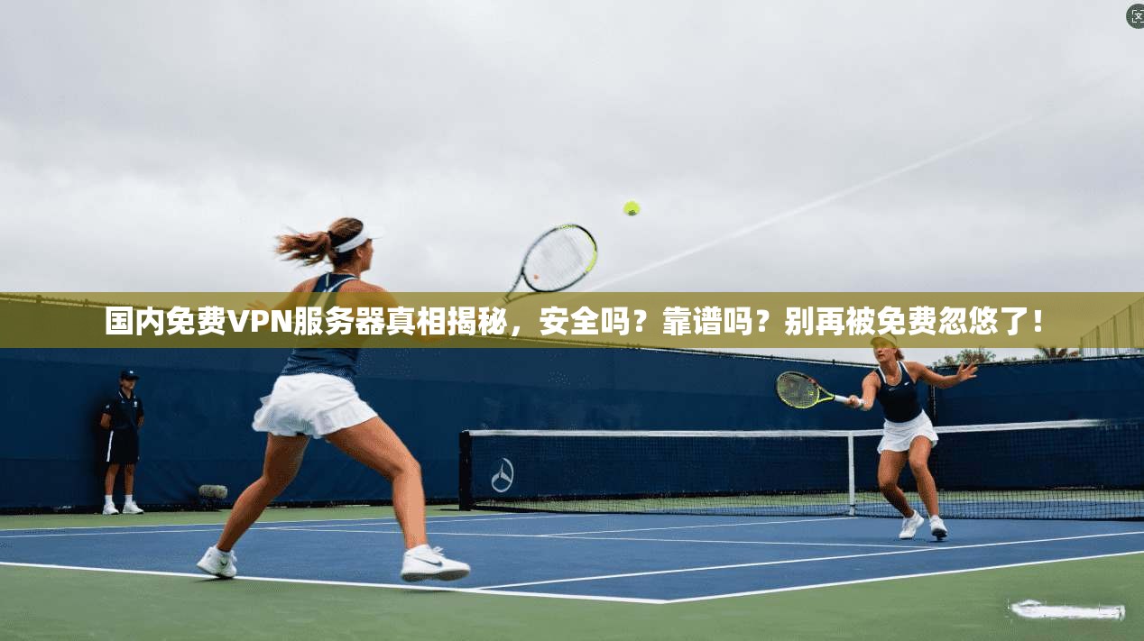 国内免费VPN服务器真相揭秘，安全吗？靠谱吗？别再被免费忽悠了！