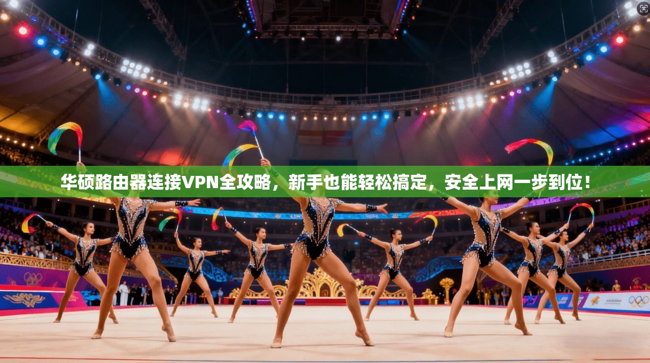华硕路由器连接VPN全攻略，新手也能轻松搞定，安全上网一步到位！
