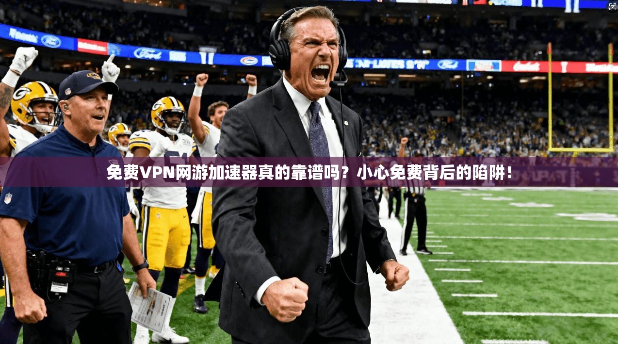 免费VPN网游加速器真的靠谱吗？小心免费背后的陷阱！