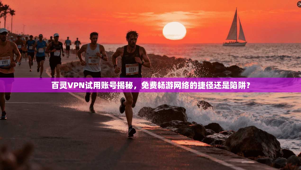 百灵VPN试用账号揭秘，免费畅游网络的捷径还是陷阱？