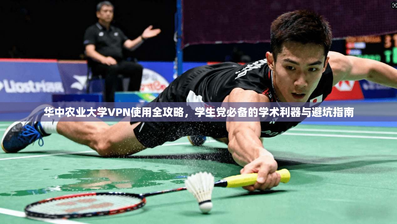 华中农业大学VPN使用全攻略，学生党必备的学术利器与避坑指南