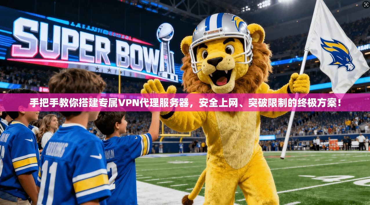 手把手教你搭建专属VPN代理服务器，安全上网、突破限制的终极方案！