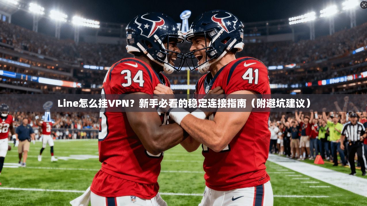 Line怎么挂VPN?新手必看的稳定连接指南(附避坑建议)