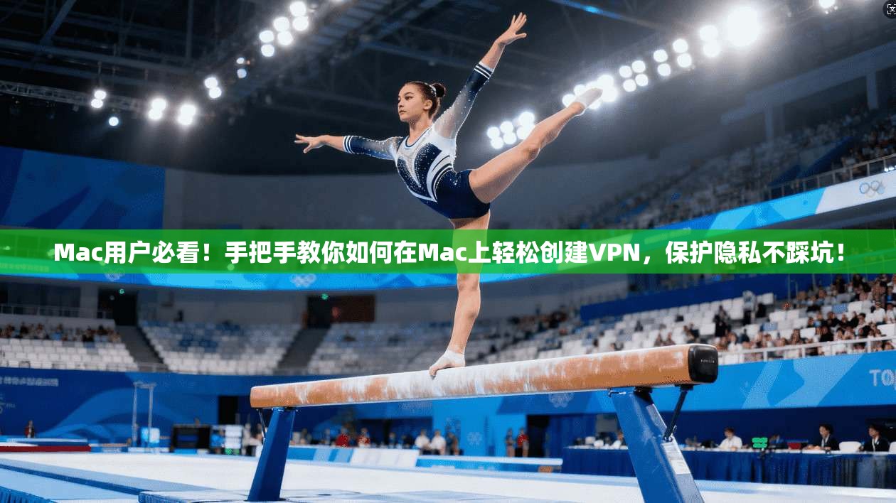 Mac用户必看！手把手教你如何在Mac上轻松创建VPN，保护隐私不踩坑！