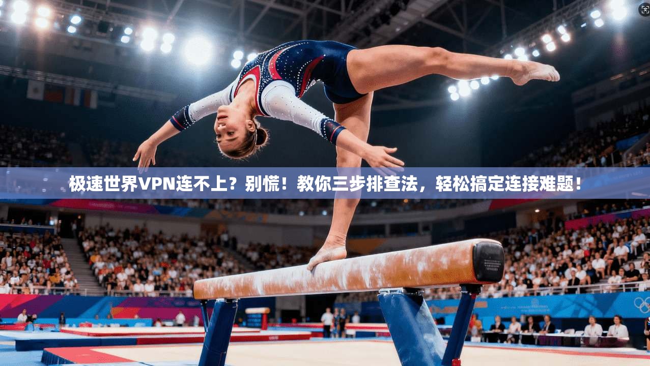 极速世界VPN连不上？别慌！教你三步排查法，轻松搞定连接难题！