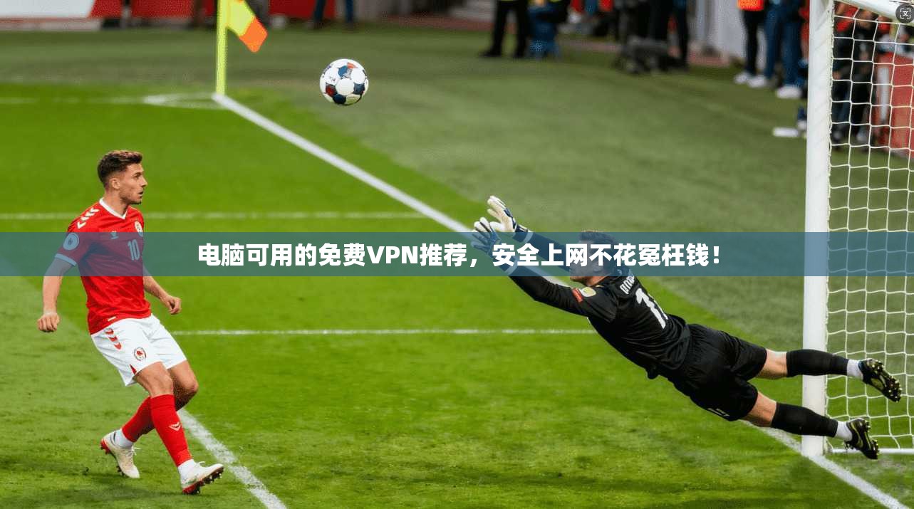 电脑可用的免费VPN推荐，安全上网不花冤枉钱！