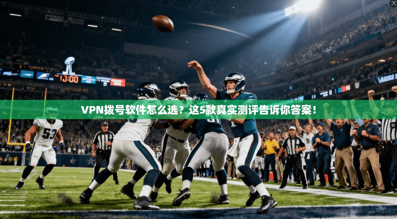 VPN拨号软件怎么选？这5款真实测评告诉你答案！