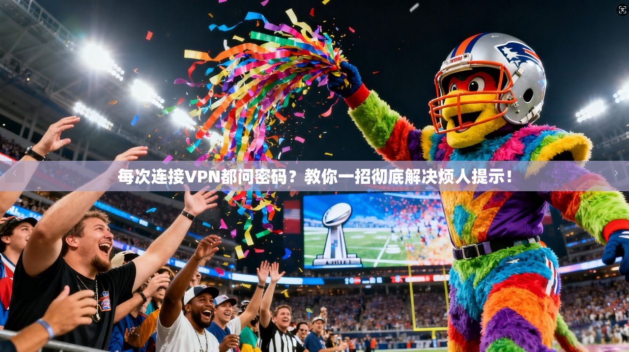 每次连接VPN都问密码?教你一招彻底解决烦人提示!