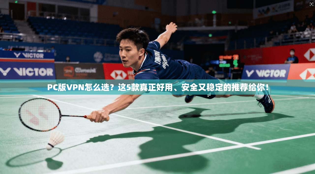PC版VPN怎么选？这5款真正好用、安全又稳定的推荐给你！