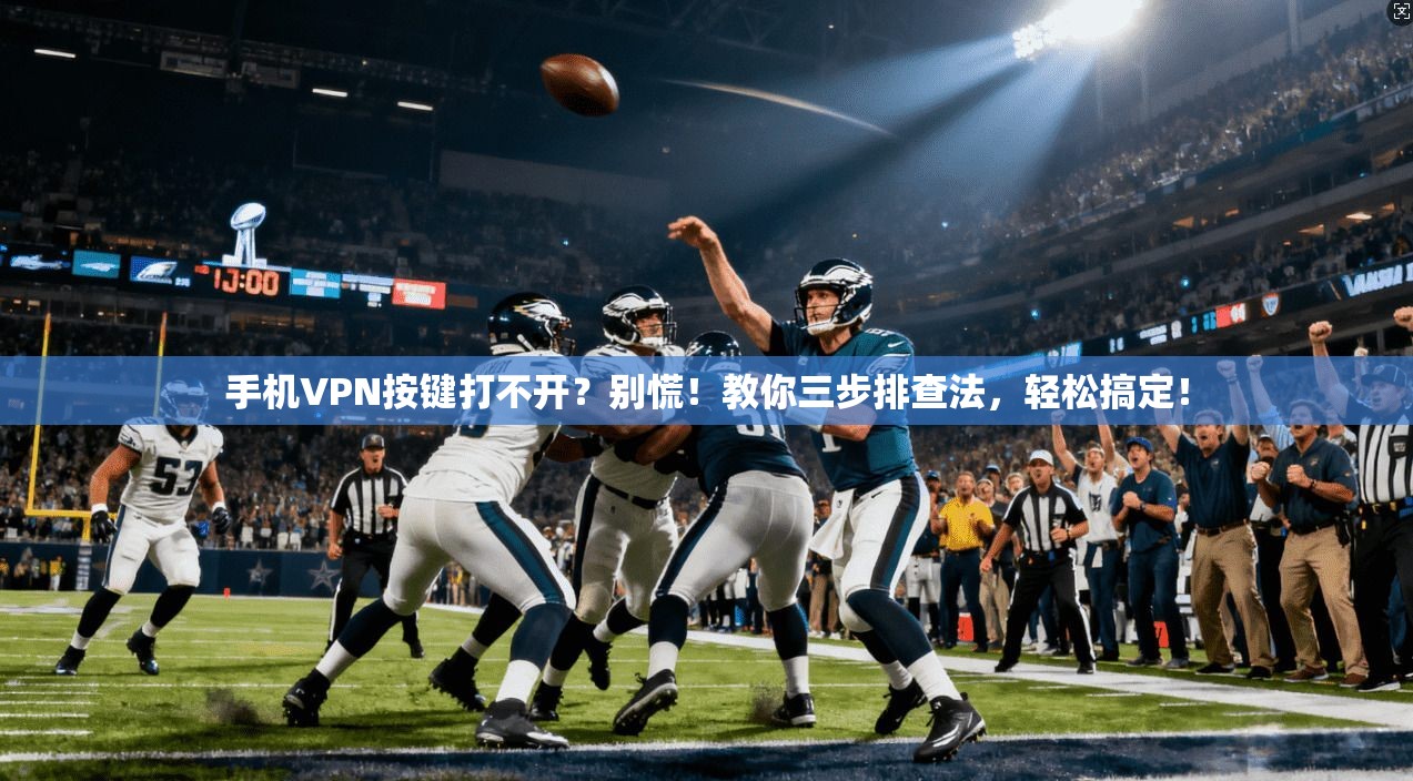 手机VPN按键打不开？别慌！教你三步排查法，轻松搞定！