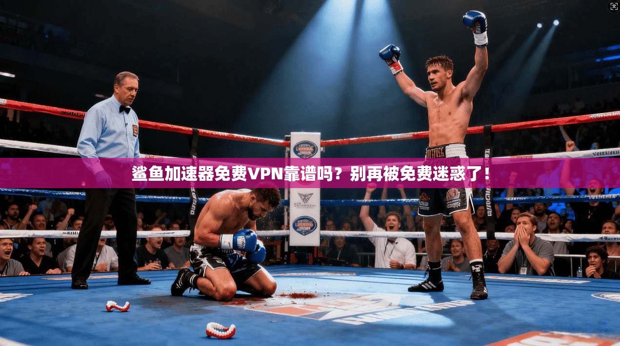 鲨鱼加速器免费VPN靠谱吗？别再被免费迷惑了！