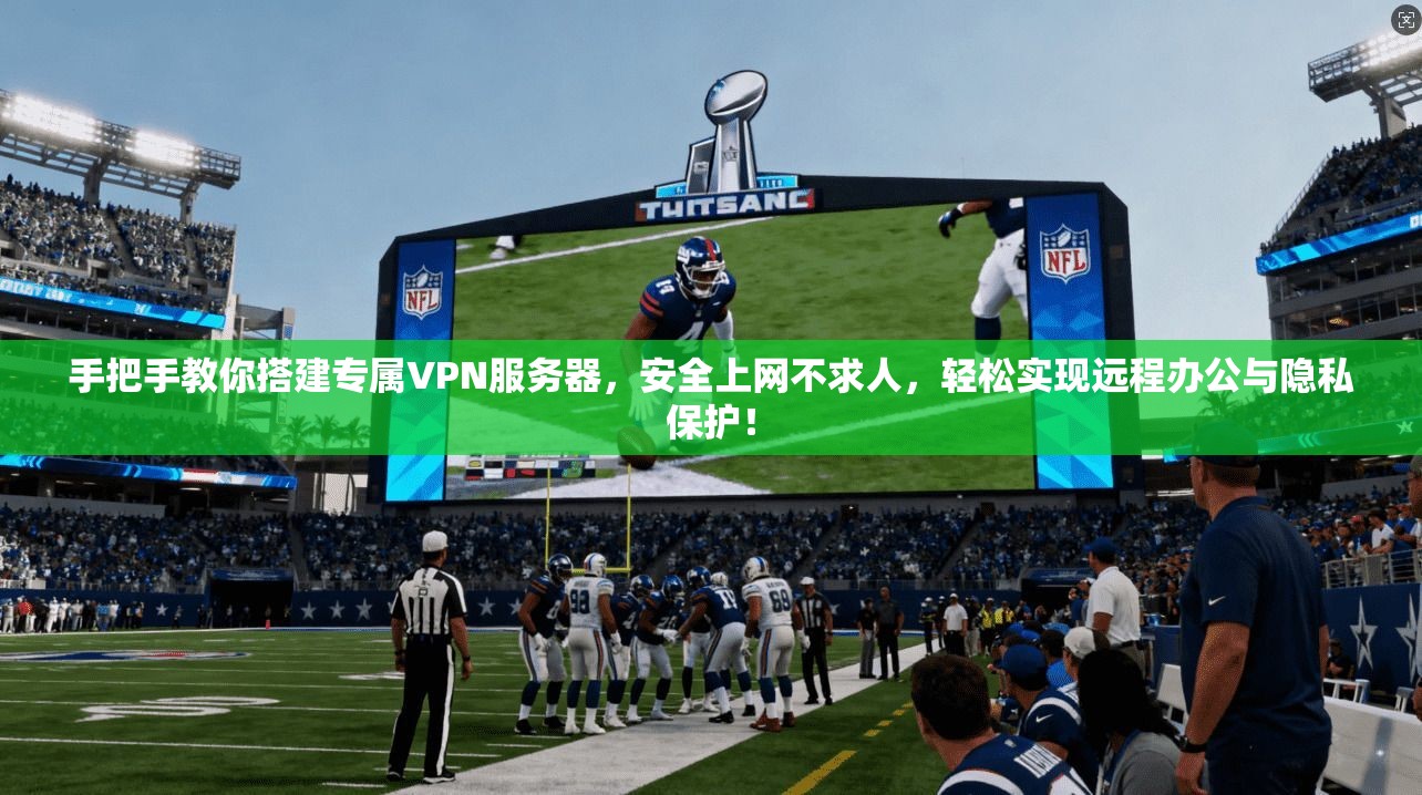 手把手教你搭建专属VPN服务器，安全上网不求人，轻松实现远程办公与隐私保护！
