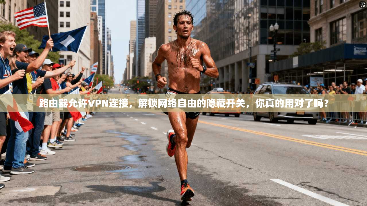 路由器允许VPN连接，解锁网络自由的隐藏开关，你真的用对了吗？