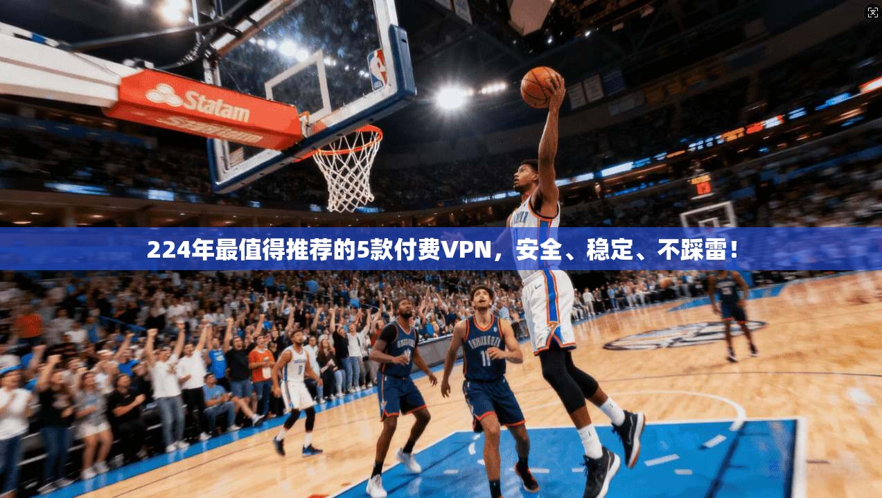 224年最值得推荐的5款付费VPN，安全、稳定、不踩雷！