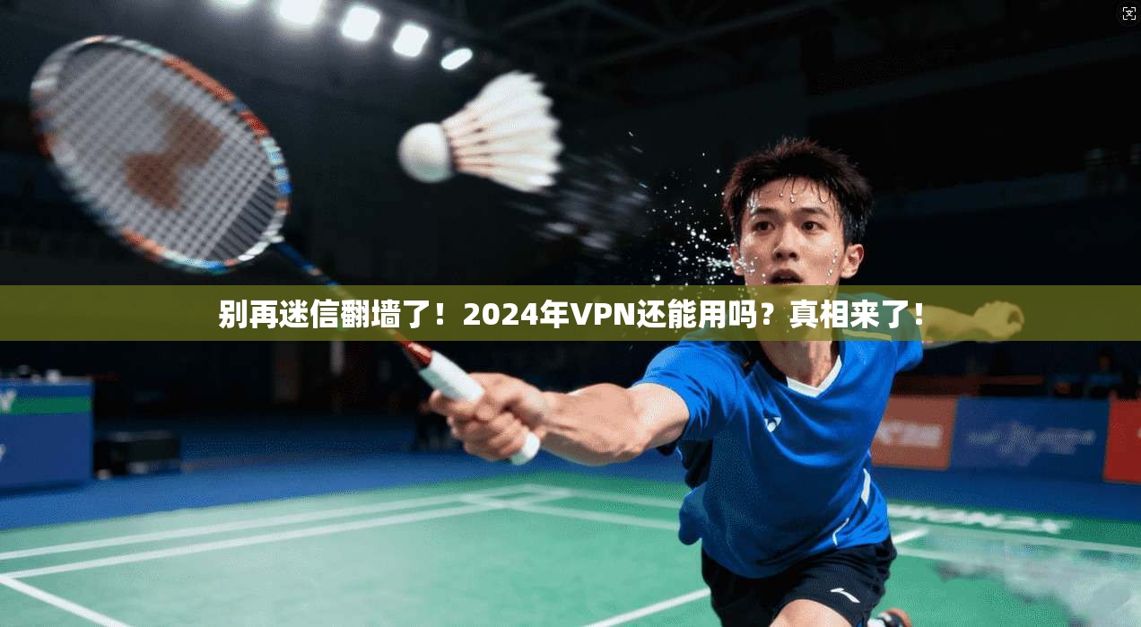 别再迷信翻墙了！2024年VPN还能用吗？真相来了！