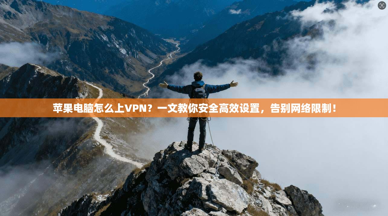 苹果电脑怎么上VPN？一文教你安全高效设置，告别网络限制！