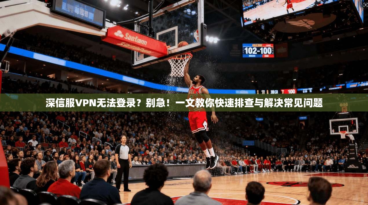 深信服VPN无法登录？别急！一文教你快速排查与解决常见问题
