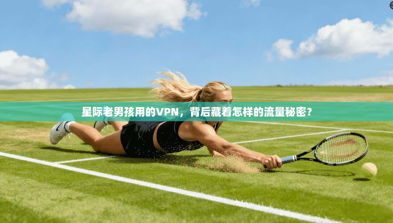 星际老男孩用的VPN，背后藏着怎样的流量秘密？