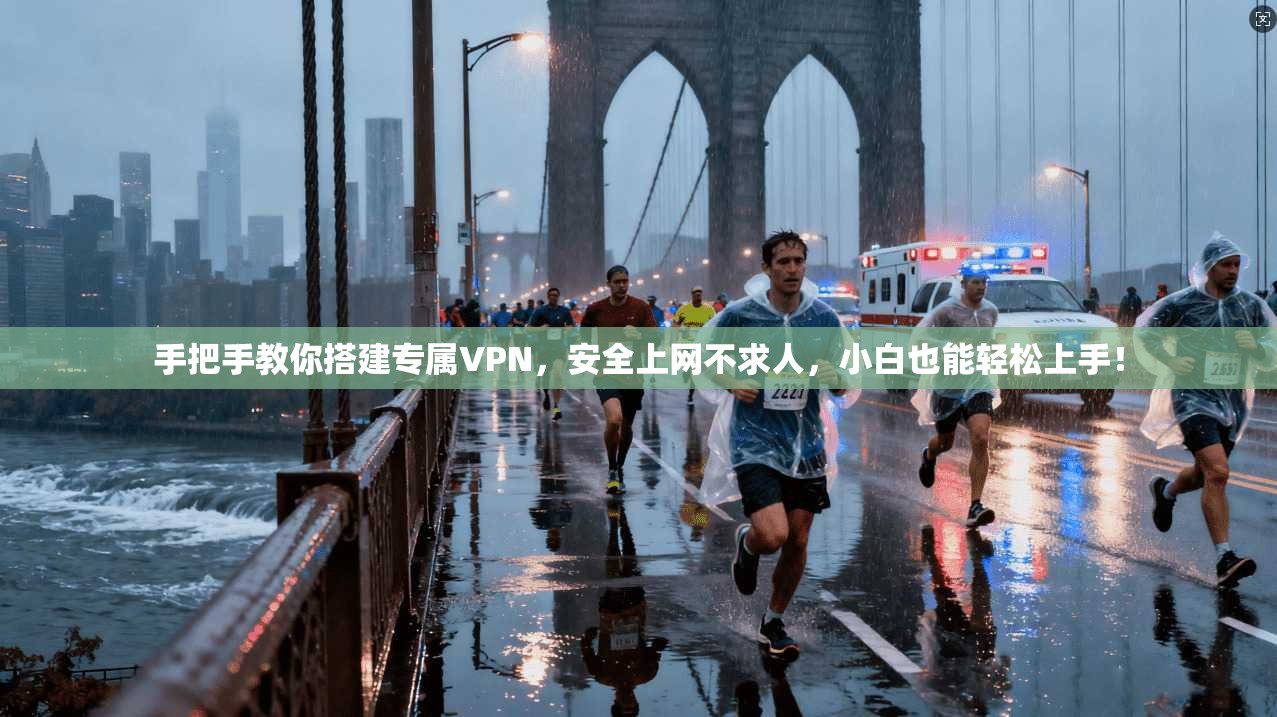 手把手教你搭建专属VPN,安全上网不求人,小白也能轻松上手!