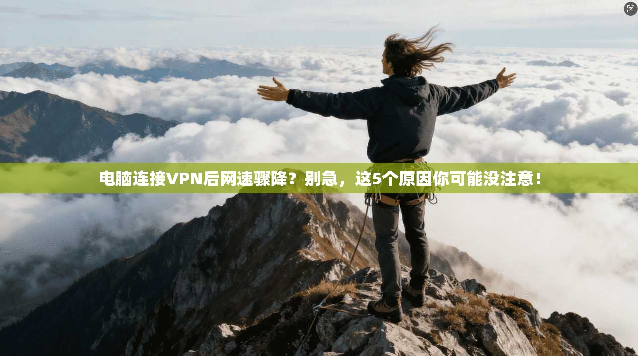 电脑连接VPN后网速骤降？别急，这5个原因你可能没注意！