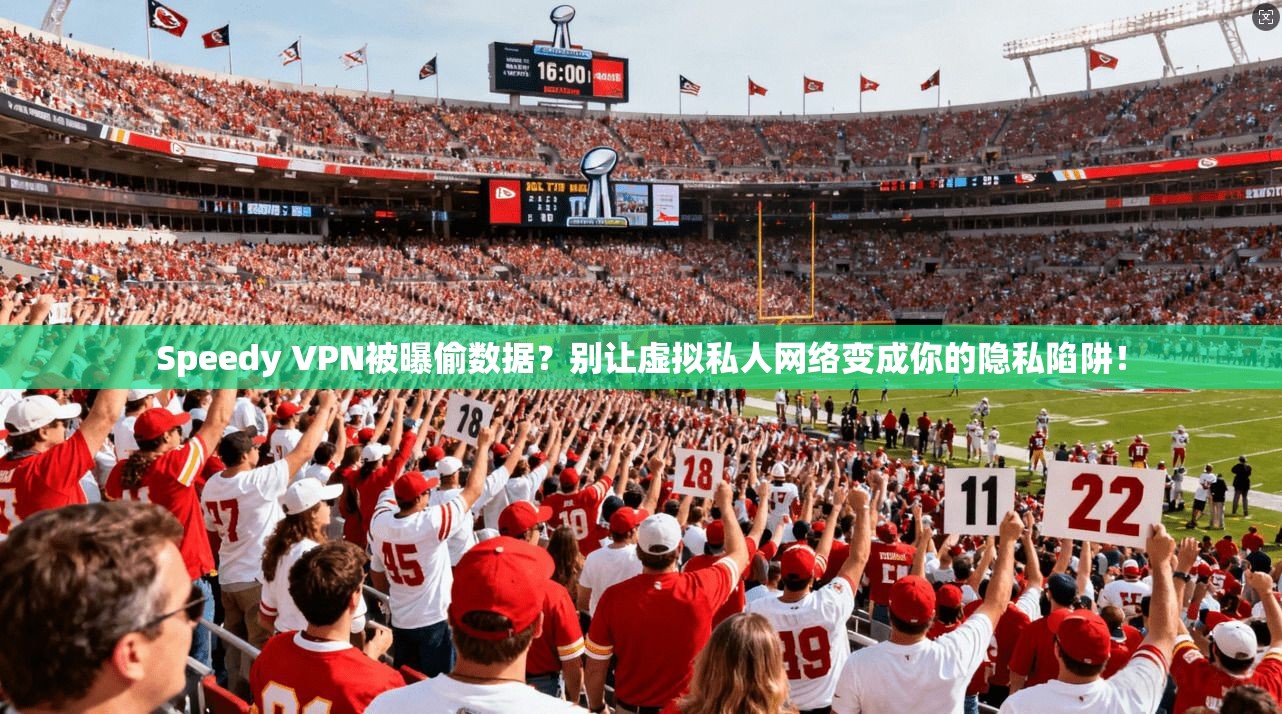 Speedy VPN被曝偷数据？别让虚拟私人网络变成你的隐私陷阱！