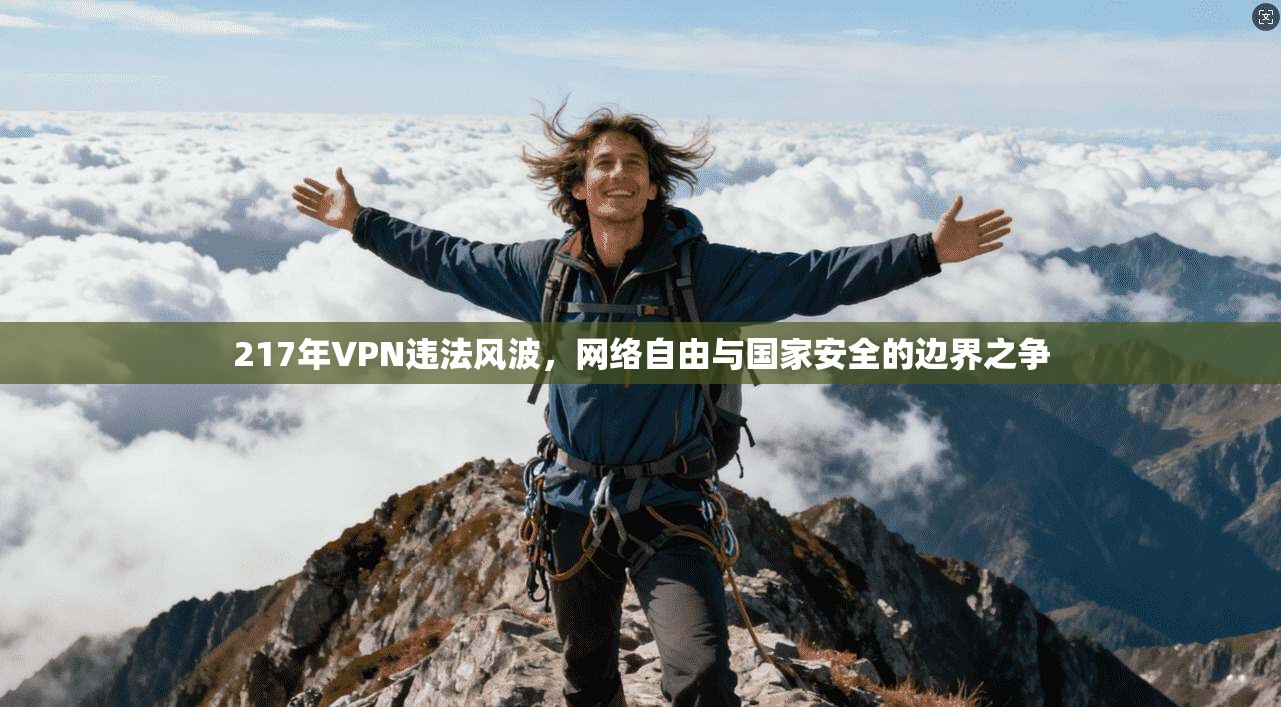217年VPN违法风波，网络自由与国家安全的边界之争