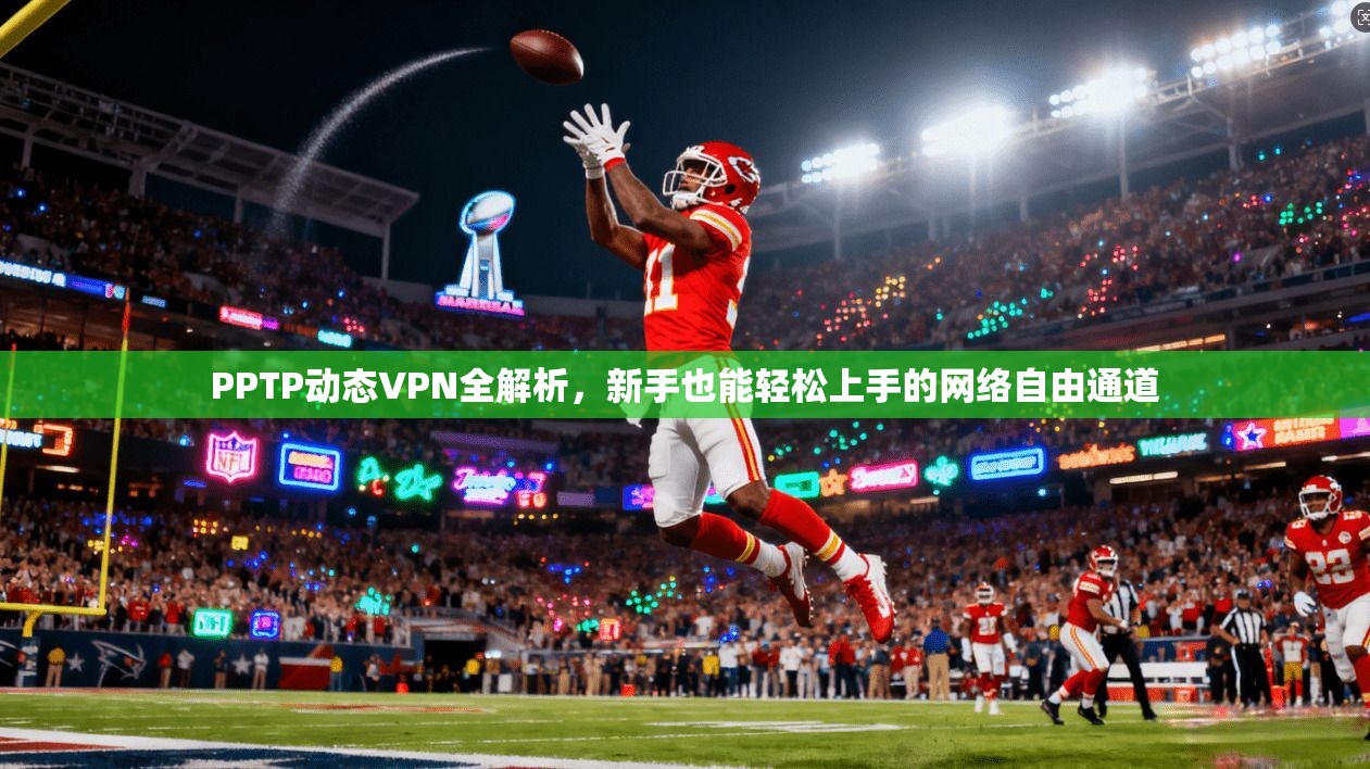 PPTP动态VPN全解析，新手也能轻松上手的网络自由通道