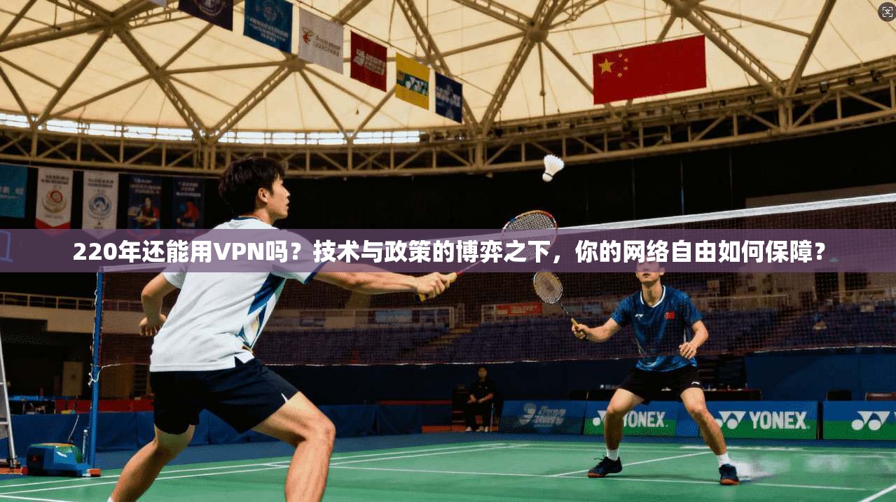 220年还能用VPN吗？技术与政策的博弈之下，你的网络自由如何保障？