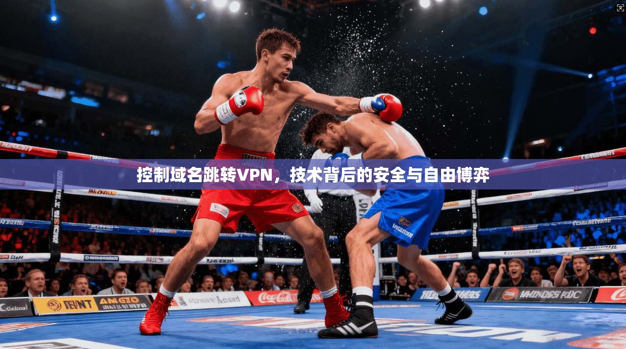 控制域名跳转VPN，技术背后的安全与自由博弈
