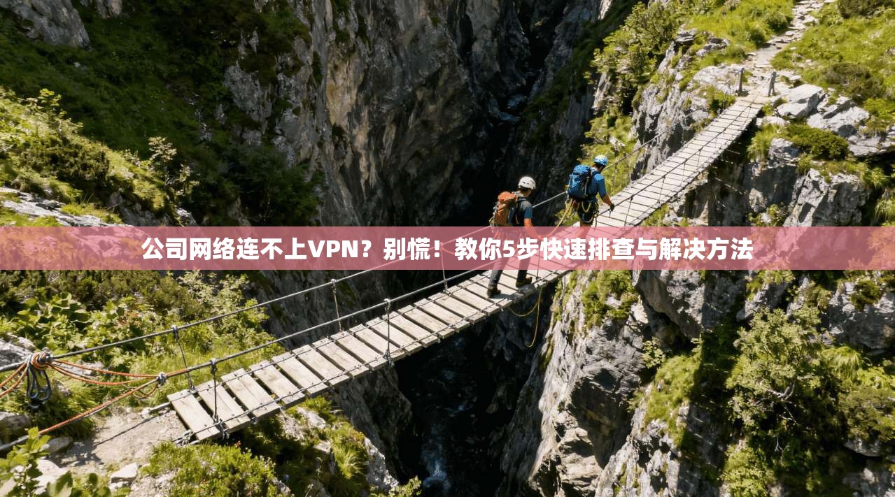 公司网络连不上VPN？别慌！教你5步快速排查与解决方法
