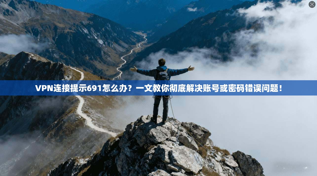 VPN连接提示691怎么办？一文教你彻底解决账号或密码错误问题！