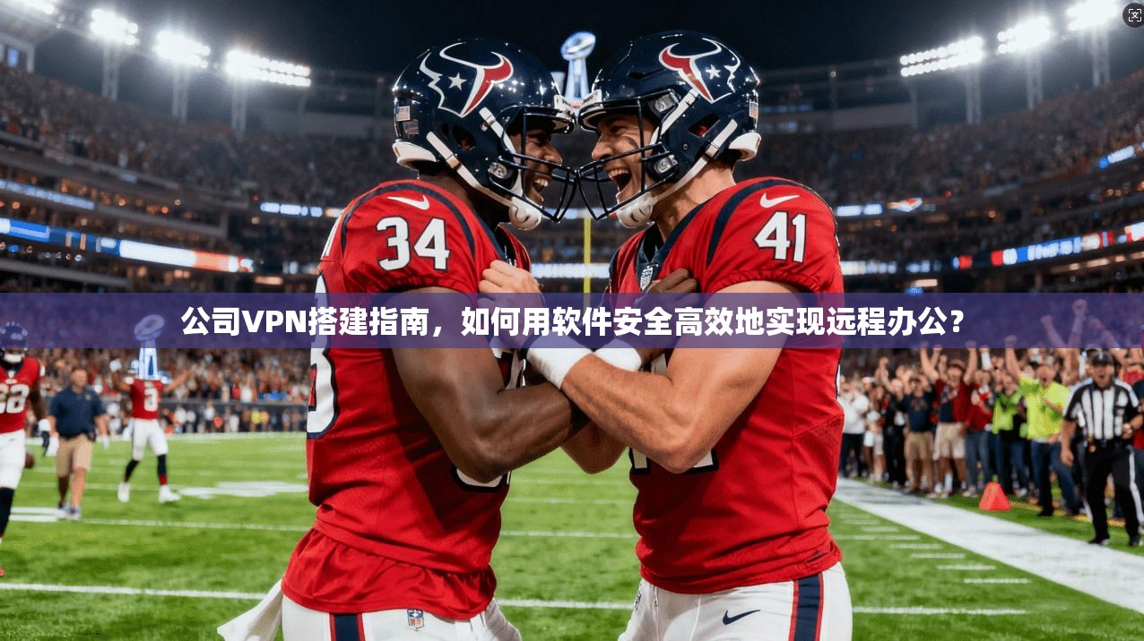 公司VPN搭建指南，如何用软件安全高效地实现远程办公？