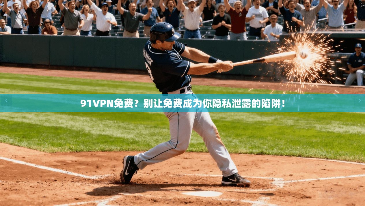 91VPN免费？别让免费成为你隐私泄露的陷阱！