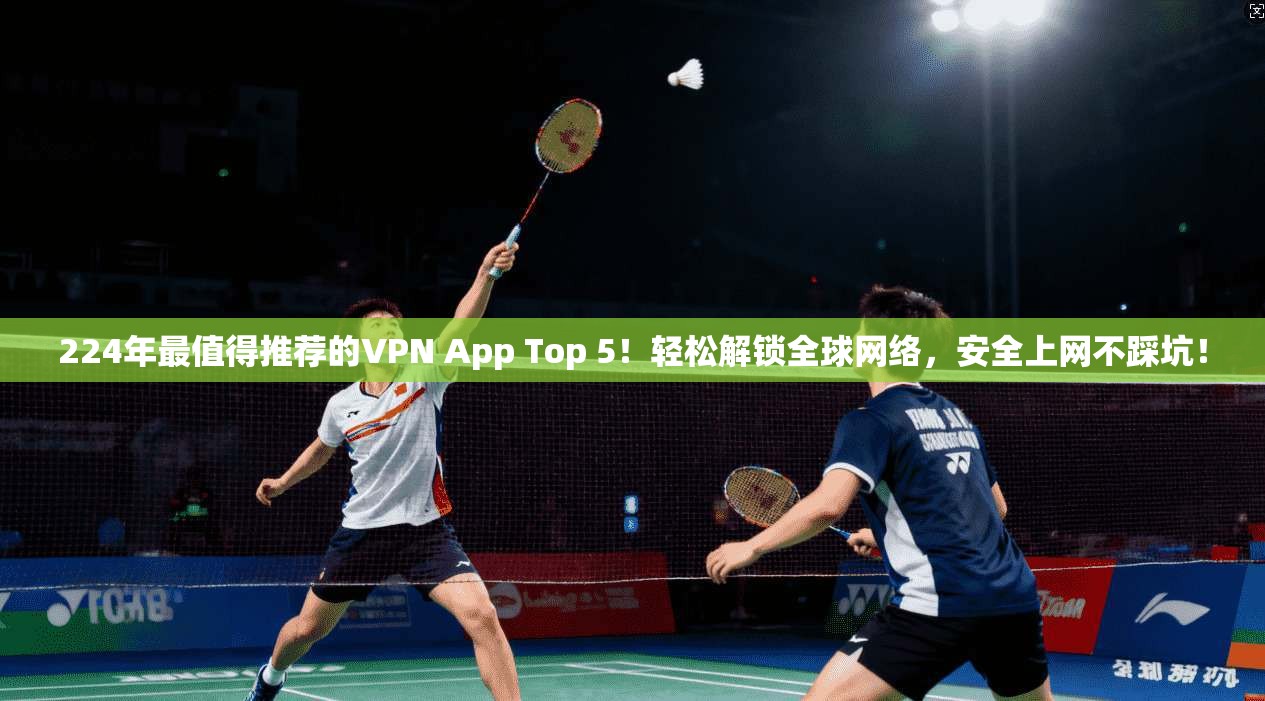 224年最值得推荐的VPN App Top 5！轻松解锁全球网络，安全上网不踩坑！