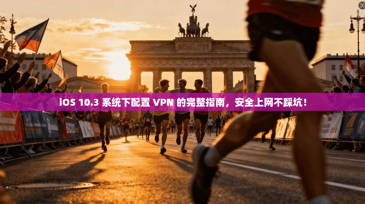 iOS 10.3 系统下配置 VPN 的完整指南，安全上网不踩坑！