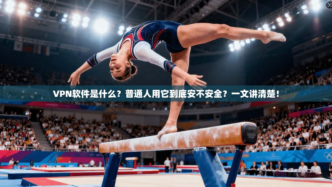 VPN软件是什么？普通人用它到底安不安全？一文讲清楚！