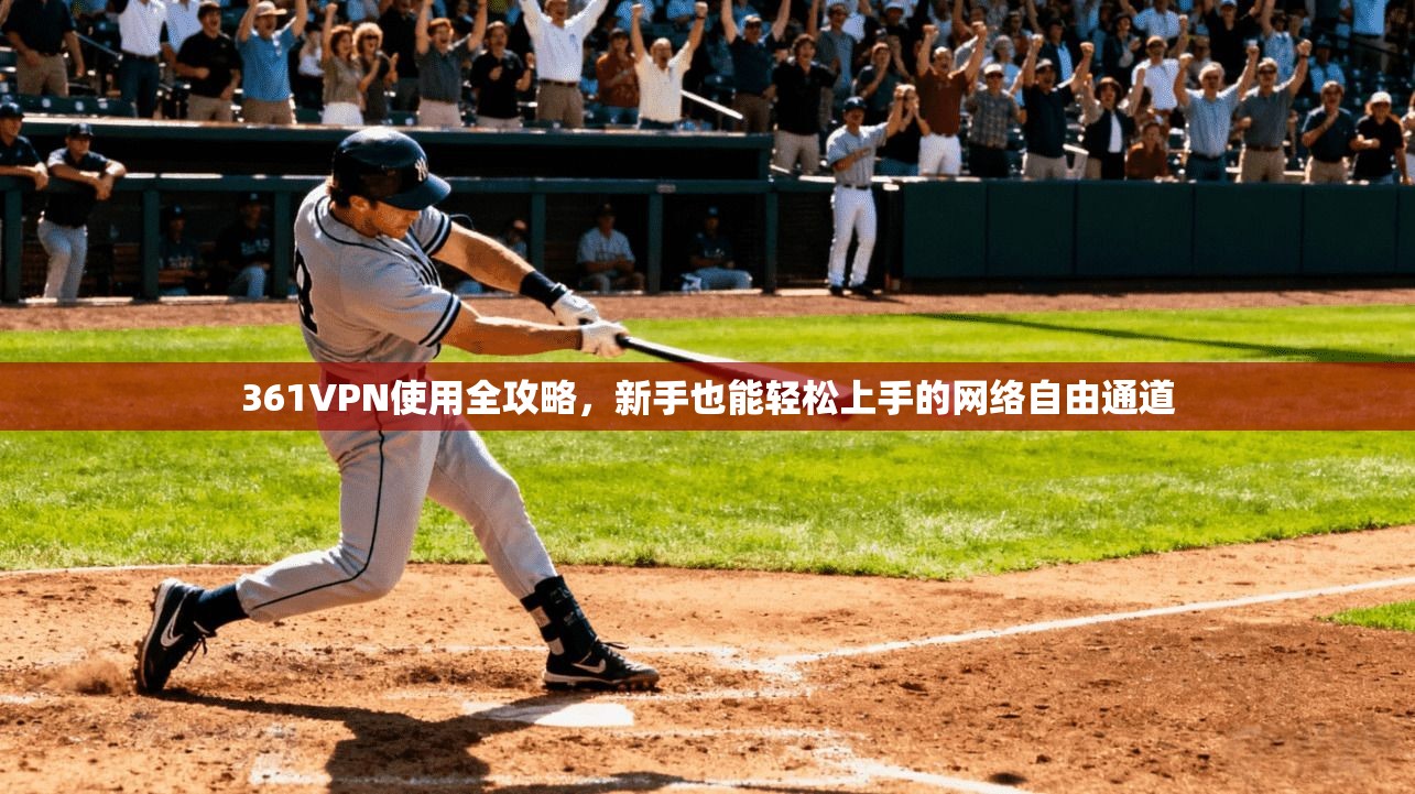 361VPN使用全攻略，新手也能轻松上手的网络自由通道