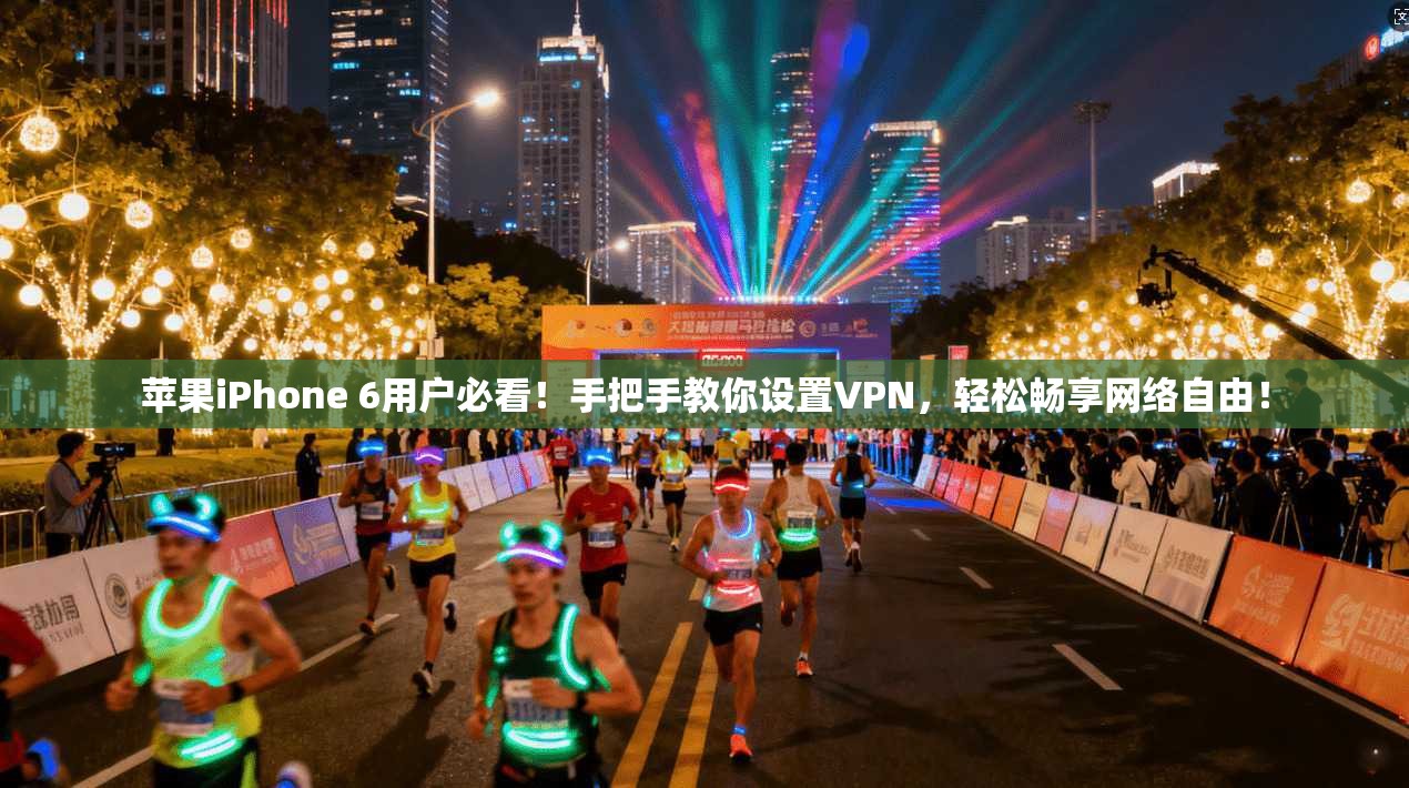 苹果iPhone 6用户必看!手把手教你设置VPN,轻松畅享网络自由!