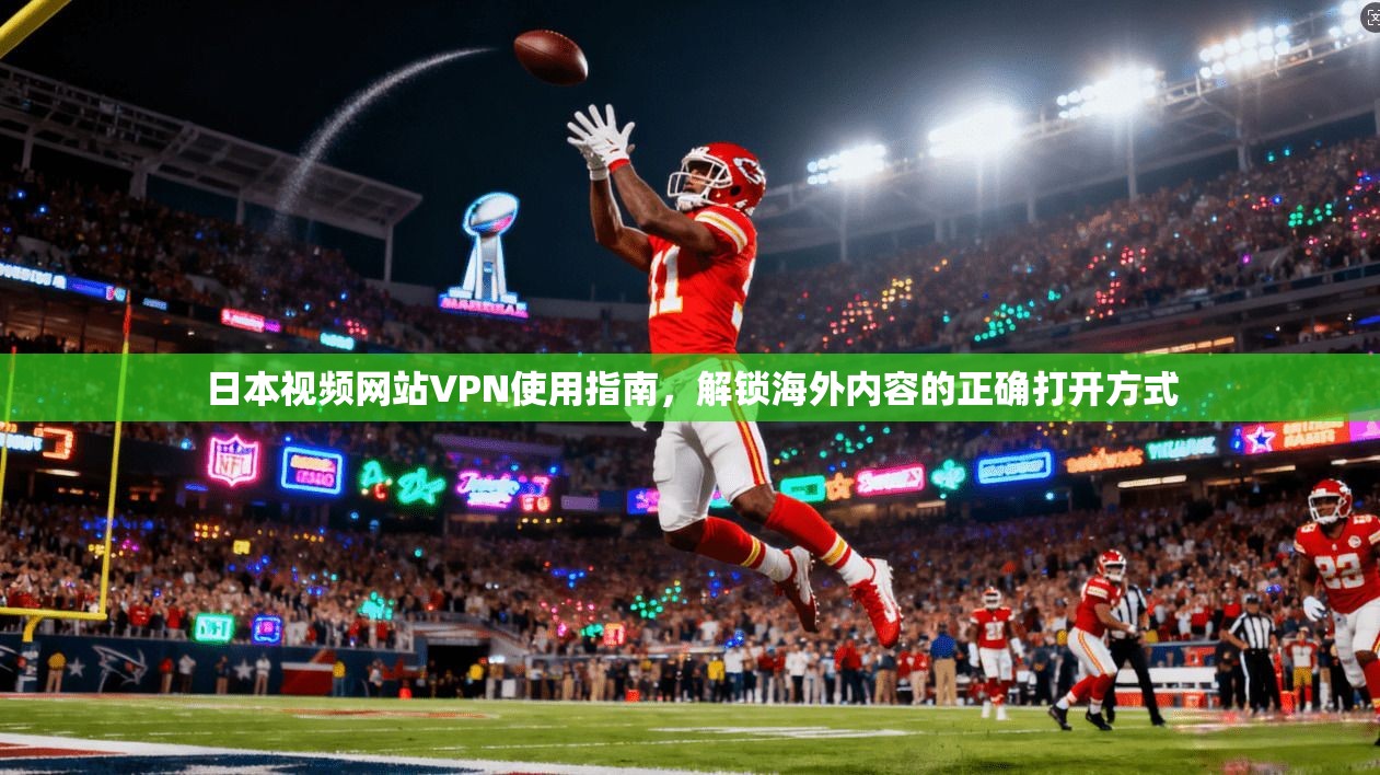 日本视频网站VPN使用指南，解锁海外内容的正确打开方式
