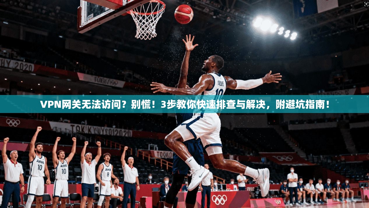 VPN网关无法访问?别慌!3步教你快速排查与解决,附避坑指南!