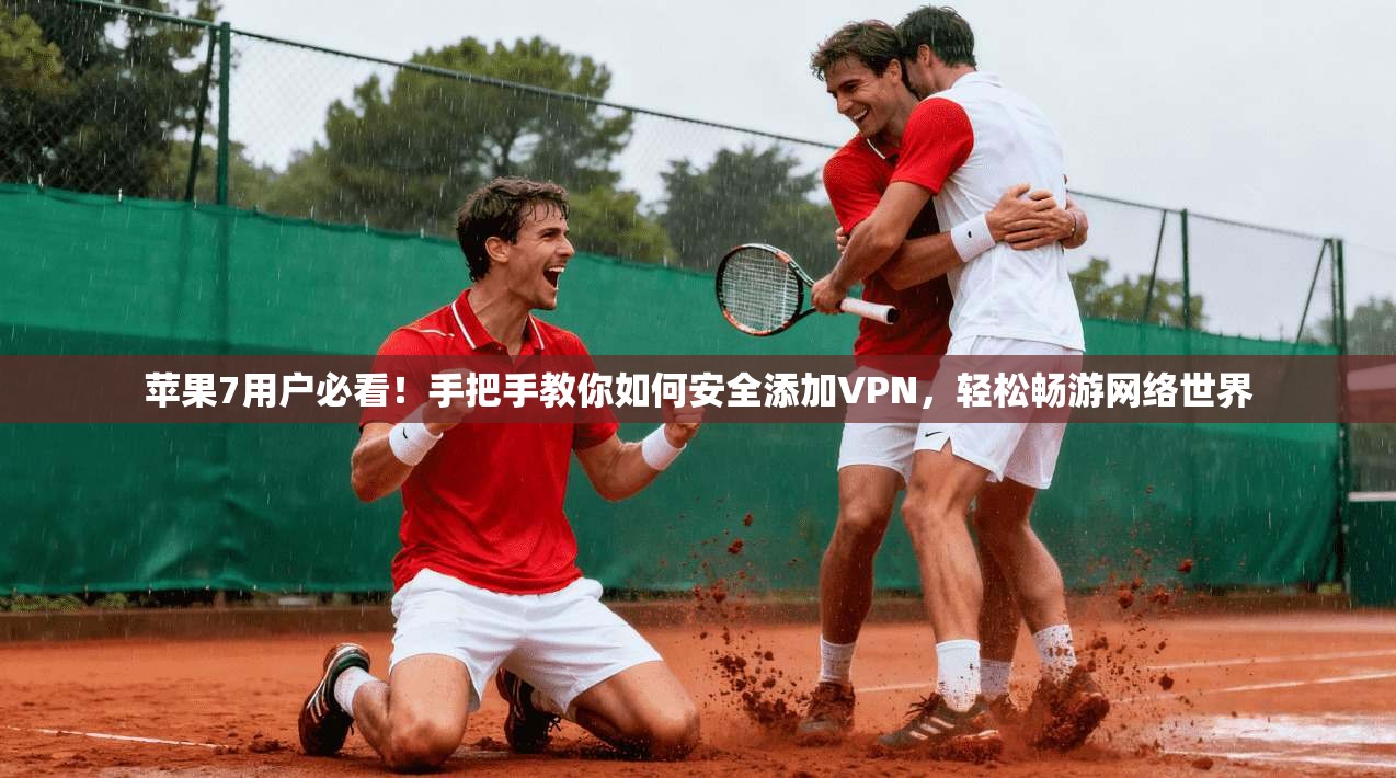 苹果7用户必看!手把手教你如何安全添加VPN,轻松畅游网络世界